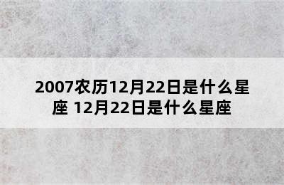 2007农历12月22日是什么星座 12月22日是什么星座